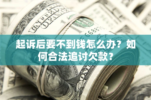武汉起诉后要不到钱怎么办？如何合法追讨欠款？