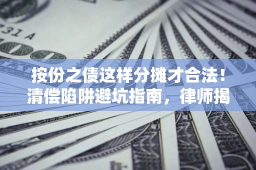 武汉按份之债这样分摊才合法！清偿陷阱避坑指南，律师揭秘关键条款