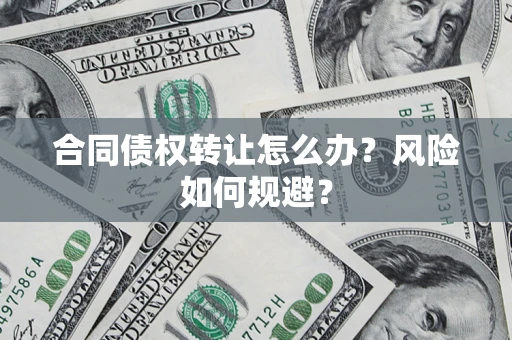 武汉合同债权转让怎么办？风险如何规避？