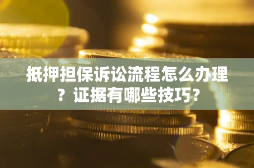 武汉抵押担保诉讼流程怎么办理？证据有哪些技巧？
