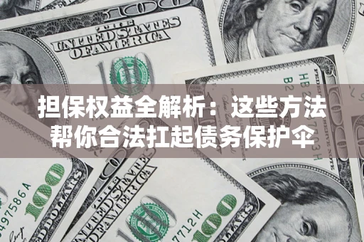武汉担保权益全解析：这些方法帮你合法扛起债务保护伞