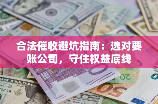 武汉合法催收避坑指南：选对要账公司，守住权益底线