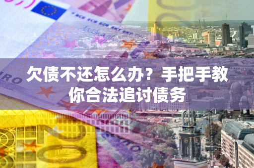 武汉欠债不还怎么办？手把手教你合法追讨债务