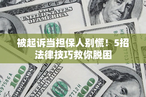 武汉被起诉当担保人别慌！5招法律技巧救你脱困