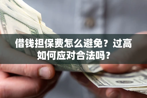 武汉借钱担保费怎么避免？过高如何应对合法吗？