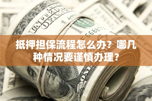 武汉抵押担保流程怎么办？哪几种情况要谨慎办理？