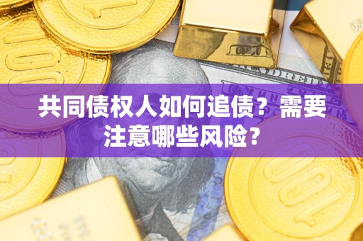 武汉共同债权人如何追债？需要注意哪些风险？