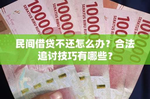 武汉民间借贷不还怎么办？合法追讨技巧有哪些？