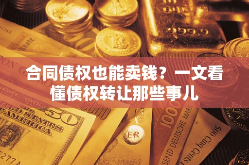 武汉合同债权也能卖钱？一文看懂债权转让那些事儿