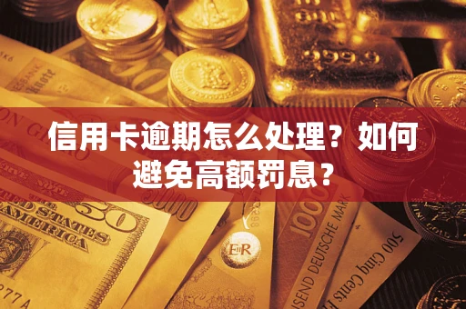 武汉信用卡逾期怎么处理？如何避免高额罚息？
