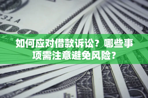 武汉如何应对借款诉讼？哪些事项需注意避免风险？