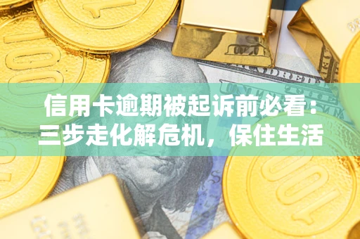 武汉信用卡逾期被起诉前必看：三步走化解危机，保住生活尊严