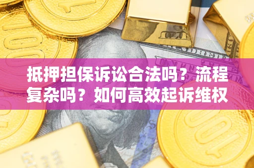武汉抵押担保诉讼合法吗？流程复杂吗？如何高效起诉维权？