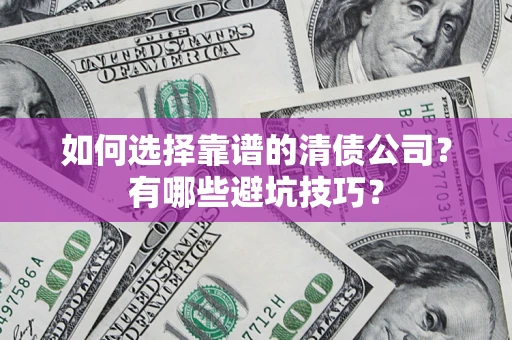 武汉如何选择靠谱的清债公司？有哪些避坑技巧？