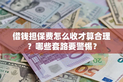 武汉借钱担保费怎么收才算合理？哪些套路要警惕？
