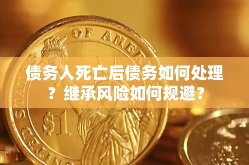 武汉债务人死亡后债务如何处理？继承风险如何规避？