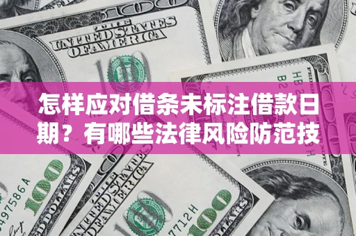 武汉怎样应对借条未标注借款日期？有哪些法律风险防范技巧？