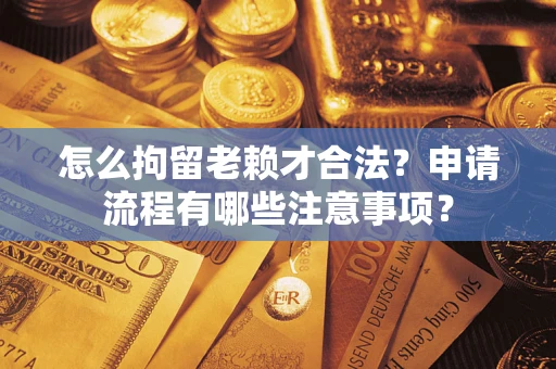 武汉怎么拘留老赖才合法？申请流程有哪些注意事项？