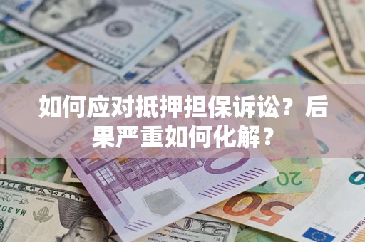 武汉如何应对抵押担保诉讼？后果严重如何化解？