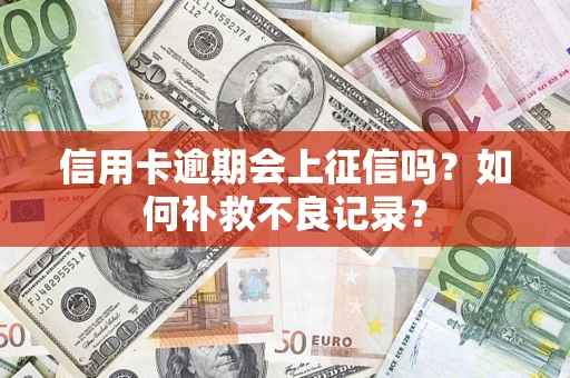 武汉信用卡逾期会上征信吗？如何补救不良记录？