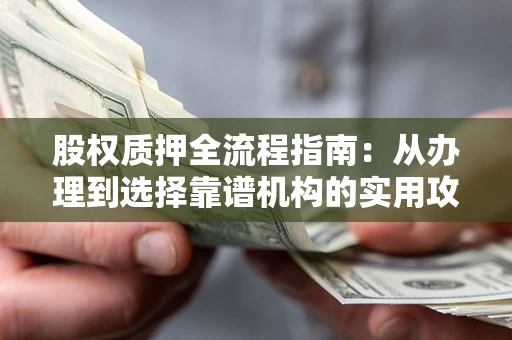 武汉股权质押全流程指南：从办理到选择靠谱机构的实用攻略