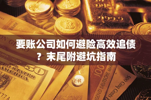 武汉要账公司如何避险高效追债？末尾附避坑指南