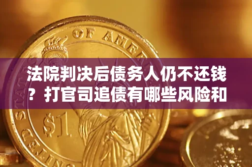 武汉法院判决后债务人仍不还钱？打官司追债有哪些风险和技巧？