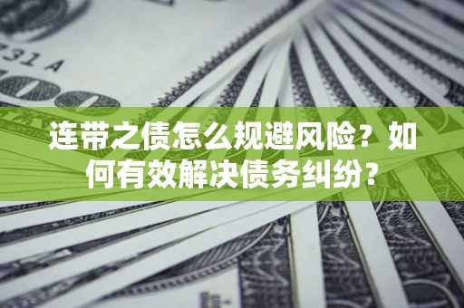 武汉连带之债怎么规避风险？如何有效解决债务纠纷？