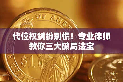 武汉代位权纠纷别慌！专业律师教你三大破局法宝