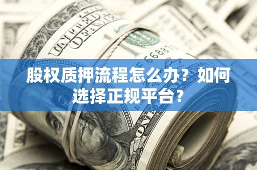 武汉股权质押流程怎么办？如何选择正规平台？
