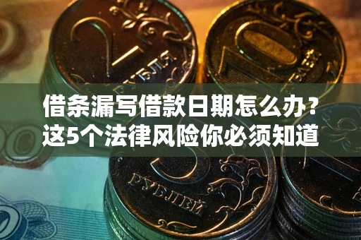 武汉借条漏写借款日期怎么办？这5个法律风险你必须知道
