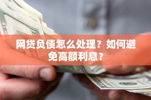 武汉网贷负债怎么处理？如何避免高额利息？