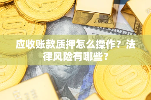 武汉应收账款质押怎么操作？法律风险有哪些？
