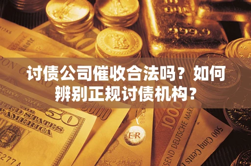 武汉讨债公司催收合法吗？如何辨别正规讨债机构？