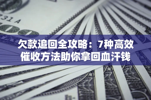 武汉欠款追回全攻略：7种高效催收方法助你拿回血汗钱