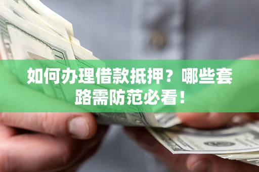 武汉如何办理借款抵押？哪些套路需防范必看！