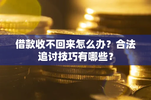 武汉借款收不回来怎么办？合法追讨技巧有哪些？