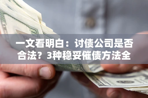 武汉一文看明白：讨债公司是否合法？3种稳妥催债方法全解析