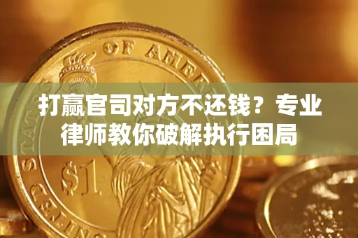 武汉打赢官司对方不还钱？专业律师教你破解执行困局