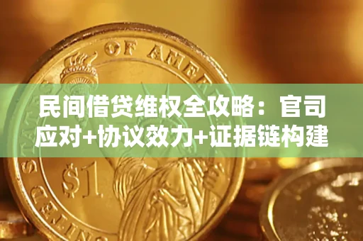 武汉民间借贷维权全攻略：官司应对+协议效力+证据链构建指南