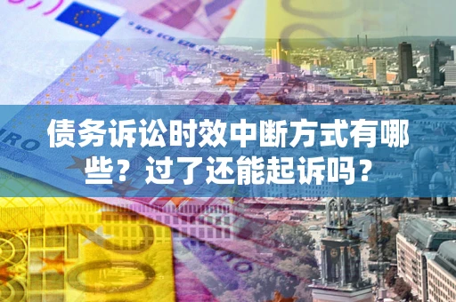 武汉债务诉讼时效中断方式有哪些？过了还能起诉吗？