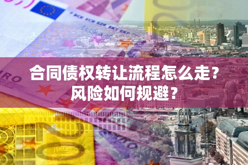 武汉合同债权转让流程怎么走？风险如何规避？