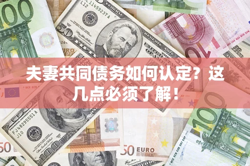 武汉夫妻共同债务如何认定？这几点必须了解！