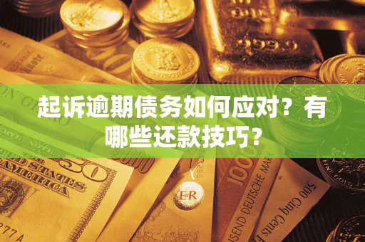 武汉起诉逾期债务如何应对？有哪些还款技巧？