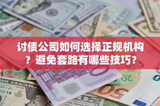 武汉讨债公司如何选择正规机构？避免套路有哪些技巧？
