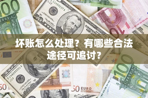 武汉坏账怎么处理？有哪些合法途径可追讨？