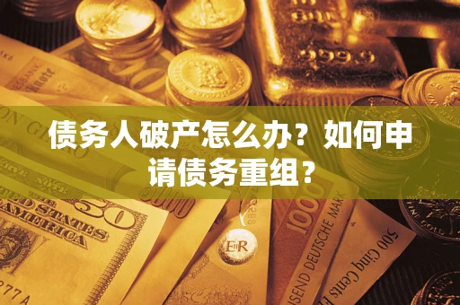 武汉债务人破产怎么办？如何申请债务重组？