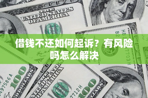 武汉借钱不还如何起诉？有风险吗怎么解决