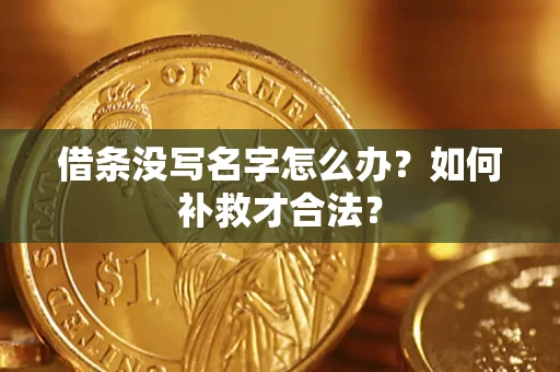 武汉借条没写名字怎么办？如何补救才合法？