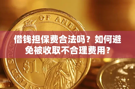 武汉借钱担保费合法吗？如何避免被收取不合理费用？